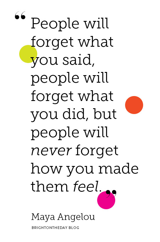 But They Will Remember how you made them feel....
