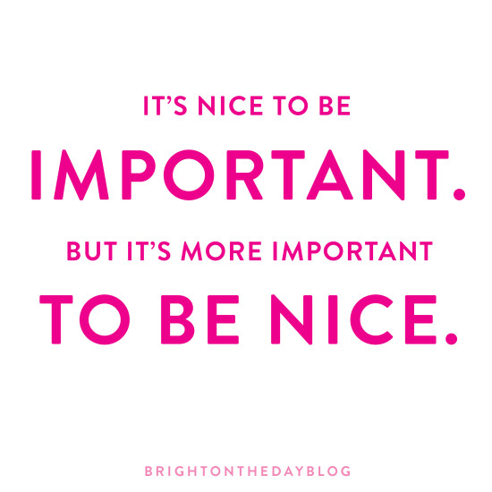It's Nice To BE Important but it's more important to be nice