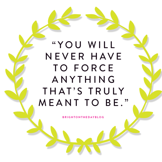 “You will never have to force anything that’s truly meant to be.”