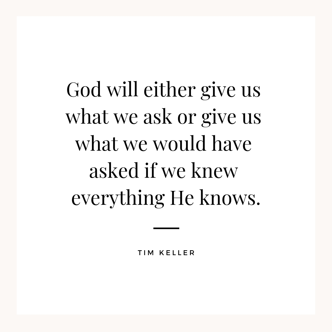 god will either give us what we ask or what we would have asked if we know everything he knows
